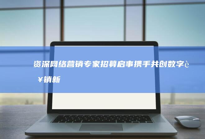 资深网络营销专家招募启事：携手共创数字营销新高度